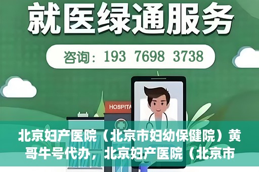 北京妇产医院（北京市妇幼保健院）黄哥牛号代办，北京妇产医院（北京市妇幼保健院）黄哥牛号业务代办全攻略