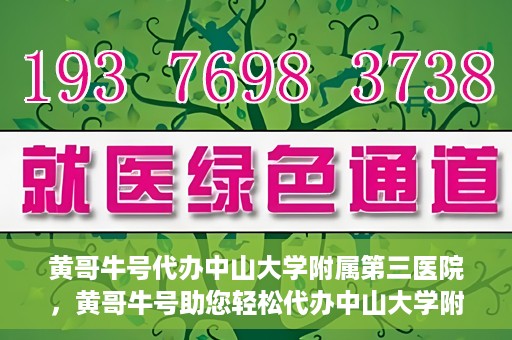 黄哥牛号代办中山大学附属第三医院，黄哥牛号助您轻松代办中山大学附属第三医院事务