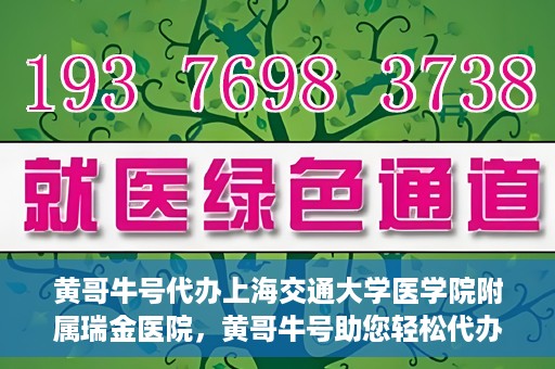 黄哥牛号代办上海交通大学医学院附属瑞金医院，黄哥牛号助您轻松代办上海交通大学医学院附属瑞金医院事务