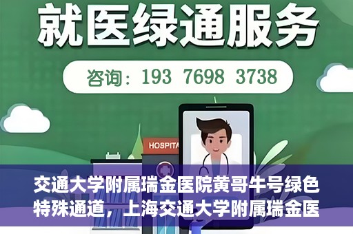交通大学附属瑞金医院黄哥牛号绿色特殊通道，上海交通大学附属瑞金医院黄哥牛号，绿色特殊通道开启健康之门
