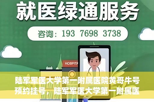 陆军军医大学第一附属医院黄哥牛号预约挂号，陆军军医大学第一附属医院黄哥牛号预约挂号指南，轻松挂号，健康无忧！