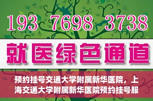 预约挂号交通大学附属新华医院，上海交通大学附属新华医院预约挂号服务启动