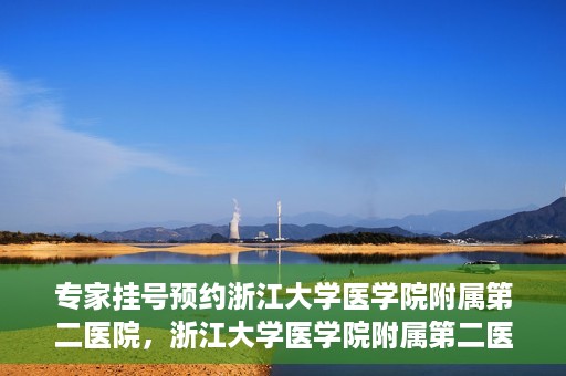 专家挂号预约浙江大学医学院附属第二医院，浙江大学医学院附属第二医院专家挂号预约解析