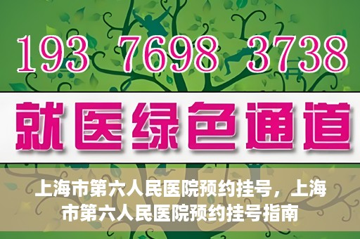 上海市第六人民医院预约挂号，上海市第六人民医院预约挂号指南