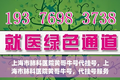 上海市肺科医院黄哥牛号代挂号，上海市肺科医院黄哥牛号，代挂号服务详解