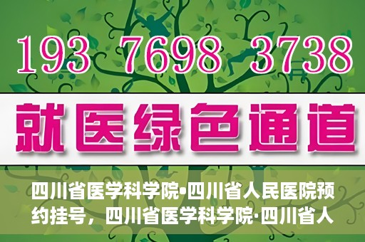 四川省医学科学院•四川省人民医院预约挂号，四川省医学科学院·四川省人民医院便捷预约挂号服务指南