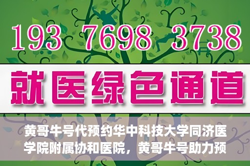 黄哥牛号代预约华中科技大学同济医学院附属协和医院，黄哥牛号助力预约华中科技大学同济医学院附属协和医院专业服务