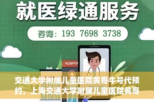 交通大学附属儿童医院黄哥牛号代预约，上海交通大学附属儿童医院黄哥牛号预约指南，轻松预约，关爱儿童健康之路