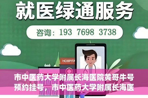 市中医药大学附属长海医院黄哥牛号预约挂号，市中医药大学附属长海医院黄哥牛号，预约挂号指南