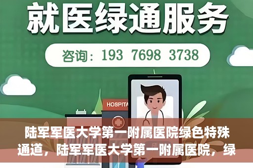 陆军军医大学第一附属医院绿色特殊通道，陆军军医大学第一附属医院，绿色特殊通道开启生命之门