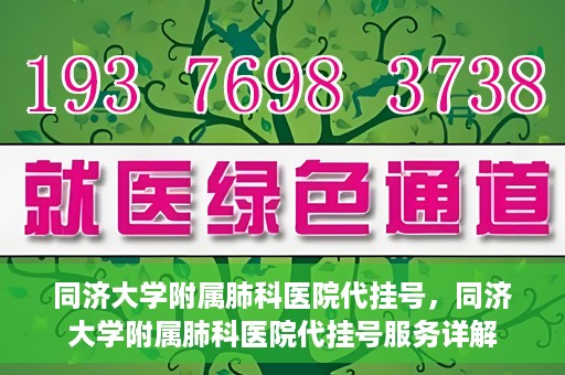 同济大学附属肺科医院代挂号，同济大学附属肺科医院代挂号服务详解