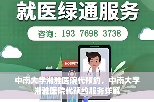 中南大学湘雅医院代预约，中南大学湘雅医院代预约服务详解
