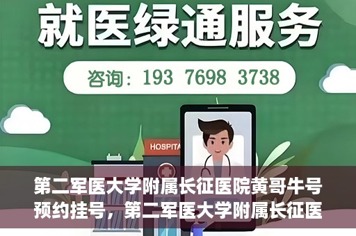 第二军医大学附属长征医院黄哥牛号预约挂号，第二军医大学附属长征医院黄哥牛号预约挂号指南