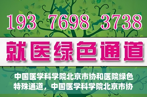 中国医学科学院北京市协和医院绿色特殊通道，中国医学科学院北京市协和医院，绿色特殊通道开启健康之门