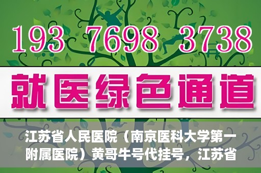 江苏省人民医院（南京医科大学第一附属医院）黄哥牛号代挂号，江苏省人民医院（南京医科大学第一附属医院）黄哥牛号助您轻松挂号就医