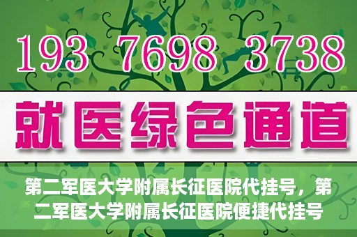 第二军医大学附属长征医院代挂号，第二军医大学附属长征医院便捷代挂号服务解析
