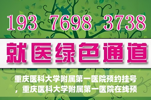 重庆医科大学附属第一医院预约挂号，重庆医科大学附属第一医院在线预约挂号攻略