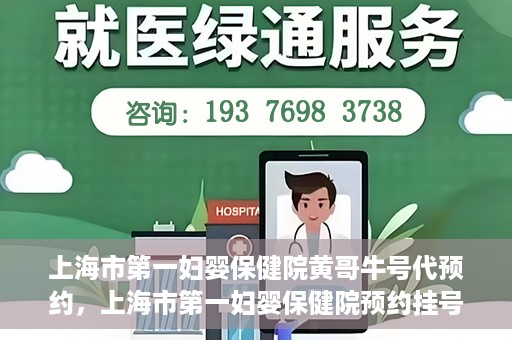 上海市第一妇婴保健院黄哥牛号代预约，上海市第一妇婴保健院预约挂号服务升级，黄哥牛号预约更便捷