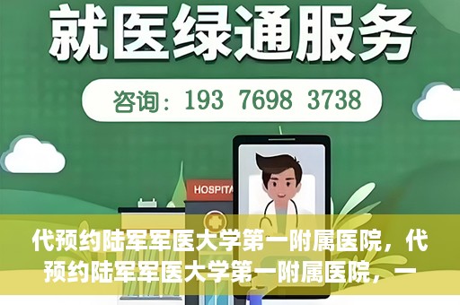 代预约陆军军医大学第一附属医院，代预约陆军军医大学第一附属医院，一站式医疗服务平台助您轻松就医
