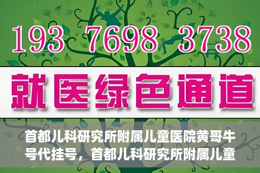 首都儿科研究所附属儿童医院黄哥牛号代挂号，首都儿科研究所附属儿童医院黄哥牛号——便捷挂号新体验
