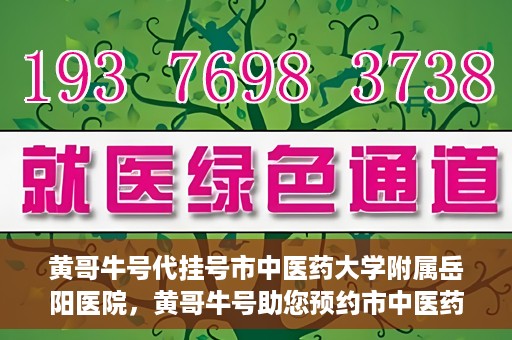 黄哥牛号代挂号市中医药大学附属岳阳医院，黄哥牛号助您预约市中医药大学附属岳阳医院挂号服务