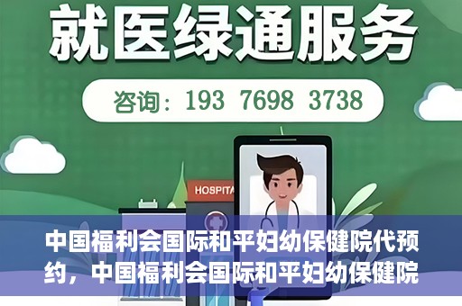 中国福利会国际和平妇幼保健院代预约，中国福利会国际和平妇幼保健院预约服务指南