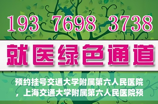预约挂号交通大学附属第六人民医院，上海交通大学附属第六人民医院预约挂号攻略