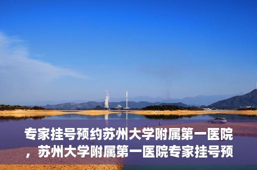 专家挂号预约苏州大学附属第一医院，苏州大学附属第一医院专家挂号预约攻略解析