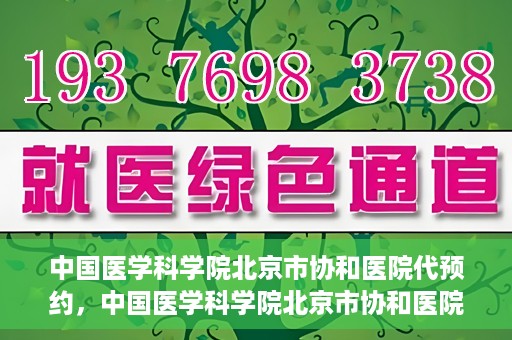 中国医学科学院北京市协和医院代预约，中国医学科学院北京市协和医院预约挂号服务详解