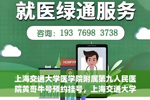 上海交通大学医学院附属第九人民医院黄哥牛号预约挂号，上海交通大学医学院附属第九人民医院黄哥牛号预约挂号攻略解析