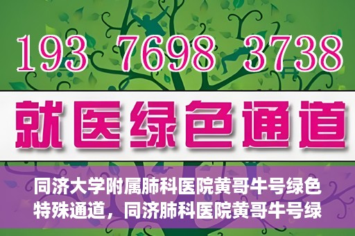 同济大学附属肺科医院黄哥牛号绿色特殊通道，同济肺科医院黄哥牛号绿色特殊通道揭秘