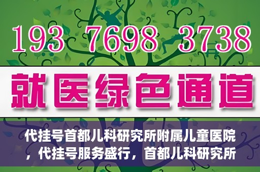 代挂号首都儿科研究所附属儿童医院，代挂号服务盛行，首都儿科研究所附属儿童医院如何应对？