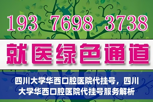 四川大学华西口腔医院代挂号，四川大学华西口腔医院代挂号服务解析