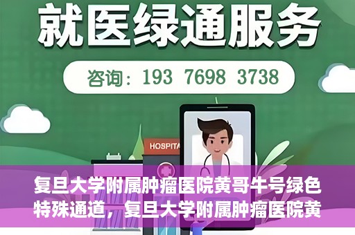 复旦大学附属肿瘤医院黄哥牛号绿色特殊通道，复旦大学附属肿瘤医院黄哥牛号，绿色特殊通道揭秘