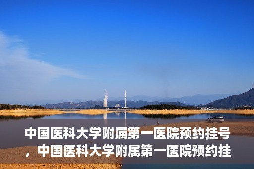 中国医科大学附属第一医院预约挂号，中国医科大学附属第一医院预约挂号指南，一站式解决您的就医难题