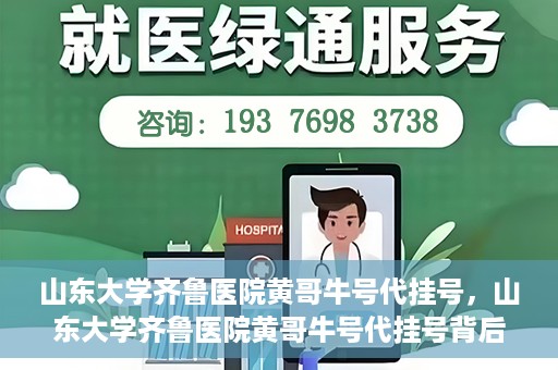 山东大学齐鲁医院黄哥牛号代挂号，山东大学齐鲁医院黄哥牛号代挂号背后的故事与探索