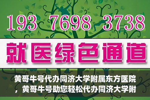 黄哥牛号代办同济大学附属东方医院，黄哥牛号助您轻松代办同济大学附属东方医院事务