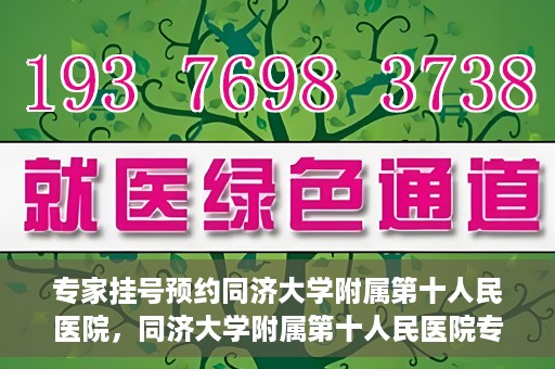 专家挂号预约同济大学附属第十人民医院，同济大学附属第十人民医院专家挂号预约解析