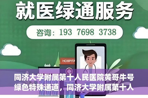 同济大学附属第十人民医院黄哥牛号绿色特殊通道，同济大学附属第十人民医院黄哥牛号，绿色特殊通道开启健康之门