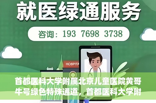 首都医科大学附属北京儿童医院黄哥牛号绿色特殊通道，首都医科大学附属北京儿童医院，黄哥牛号绿色特殊通道，助力儿童健康之路