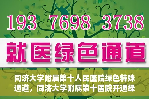同济大学附属第十人民医院绿色特殊通道，同济大学附属第十医院开通绿色特殊通道，助力健康医疗高效前行