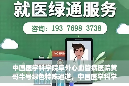 中国医学科学院阜外心血管病医院黄哥牛号绿色特殊通道，中国医学科学院阜外心血管病医院黄哥牛号绿色特殊通道，守护心血管健康的快速通道