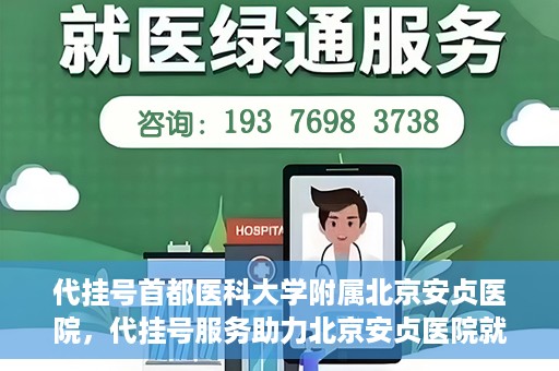 代挂号首都医科大学附属北京安贞医院，代挂号服务助力北京安贞医院就医体验升级