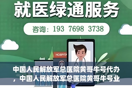 中国人民解放军总医院黄哥牛号代办，中国人民解放军总医院黄哥牛号业务代办揭秘