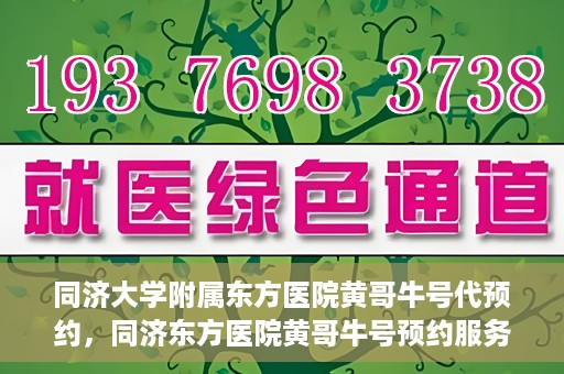 同济大学附属东方医院黄哥牛号代预约，同济东方医院黄哥牛号预约服务启动