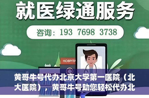 黄哥牛号代办北京大学第一医院（北大医院），黄哥牛号助您轻松代办北大医院事务，一站式服务开启就医新篇章