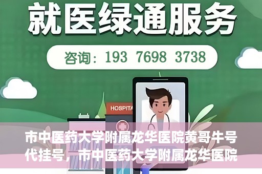 市中医药大学附属龙华医院黄哥牛号代挂号，市中医药大学附属龙华医院黄哥牛号代挂号服务解析