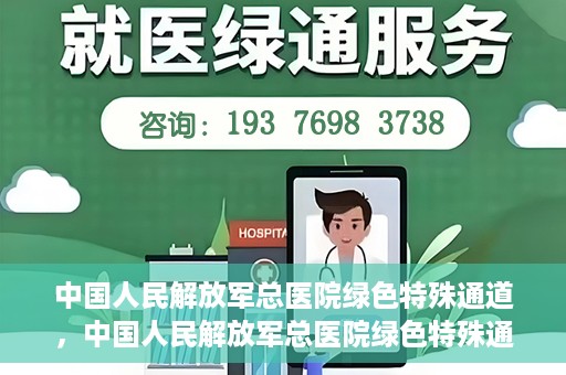 中国人民解放军总医院绿色特殊通道，中国人民解放军总医院绿色特殊通道，医疗服务的紧急通道与人文关怀的完美结合