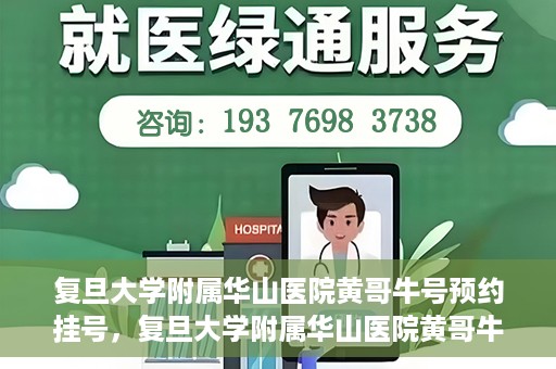 复旦大学附属华山医院黄哥牛号预约挂号，复旦大学附属华山医院黄哥牛号预约挂号攻略详解