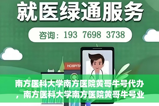 南方医科大学南方医院黄哥牛号代办，南方医科大学南方医院黄哥牛号业务代办攻略
